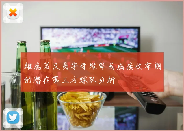 雄鹿若交易字母绿军或成接收布朗的潜在第三方球队分析