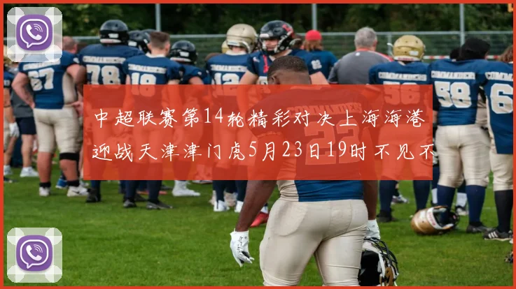 中超联赛第14轮精彩对决上海海港迎战天津津门虎5月23日19时不见不散