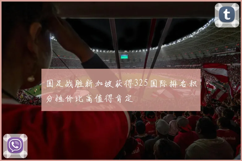 国足战胜新加坡获得325国际排名积分性价比高值得肯定