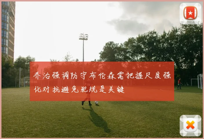 乔治强调防守布伦森需把握尺度强化对抗避免犯规是关键