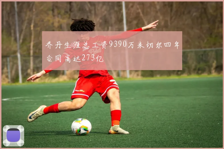 乔丹生涯总工资9390万米切尔四年合同高达273亿