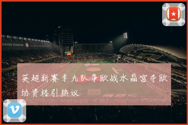 英超新赛季九队争欧战水晶宫夺欧协资格引热议