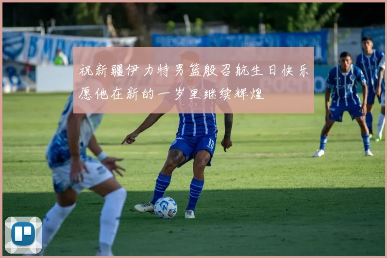 祝新疆伊力特男篮殷召航生日快乐愿他在新的一岁里继续辉煌