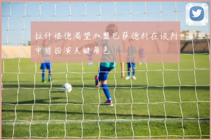 拉什福德渴望加盟巴萨德科在谈判中将扮演关键角色