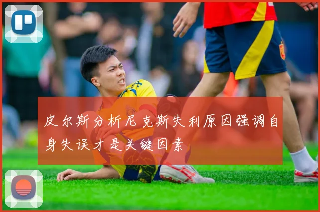 皮尔斯分析尼克斯失利原因强调自身失误才是关键因素